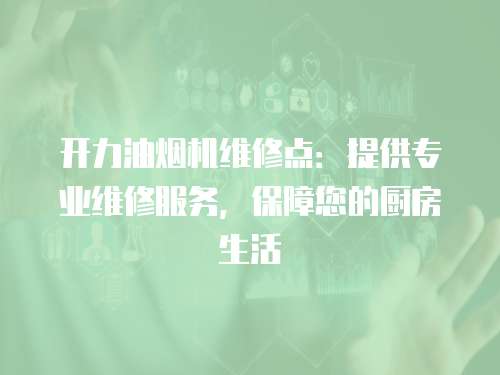開力油煙機維修點：提供專業維修服務，保障您的廚房生活