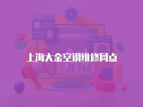 上海大金空調(diào)維修網(wǎng)點(diǎn)