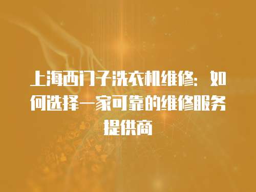 上海西門子洗衣機(jī)維修：如何選擇一家可靠的維修服務(wù)提供商