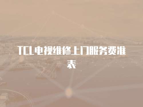 TCL電視維修上門(mén)服務(wù)費(fèi)準(zhǔn)表