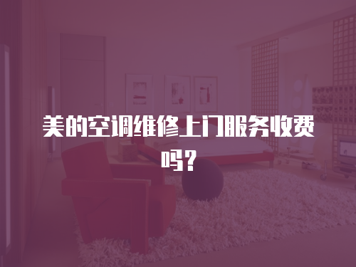 美的空調(diào)維修上門服務(wù)收費嗎？