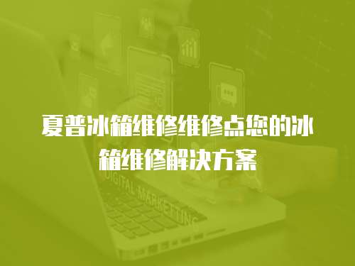 夏普冰箱維修維修點您的冰箱維修解決方案