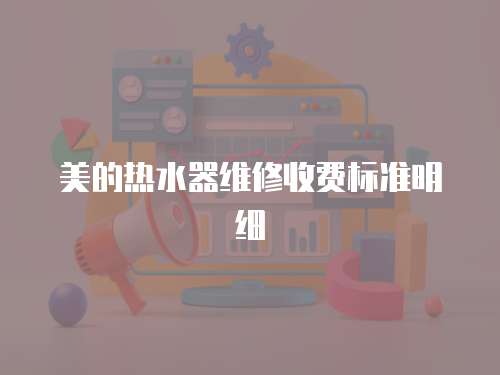 美的熱水器維修收費標準明細