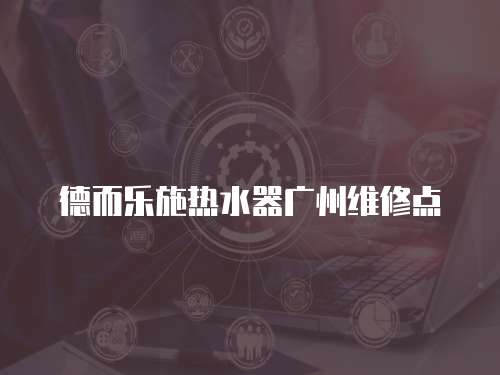 德而樂施熱水器廣州維修點(diǎn)