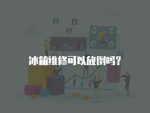 冰箱維修可以放倒嗎？