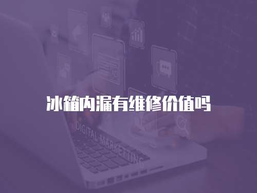 冰箱內(nèi)漏有維修價(jià)值嗎