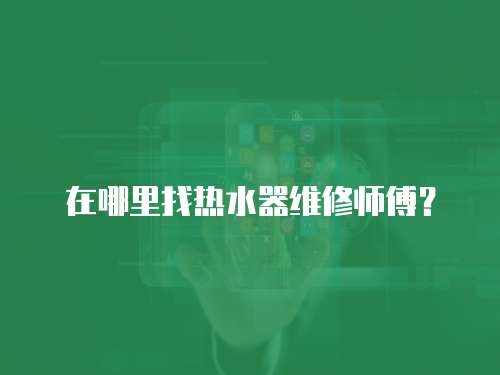 在哪里找熱水器維修師傅？