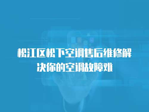 松江區松下空調售后維修解決你的空調故障難