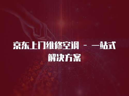 京東上門維修空調 - 一站式解決方案
