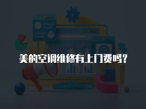 美的空調維修有上門費嗎？