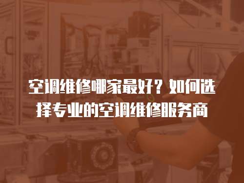 空調維修哪家最好？如何選擇專業的空調維修服務商