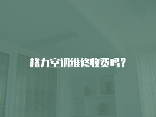 格力空調維修收費嗎？