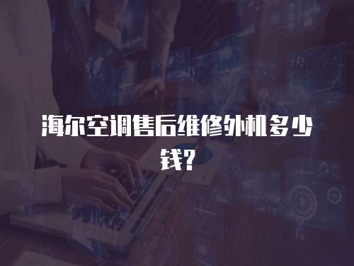 海爾空調(diào)售后維修外機多少錢？