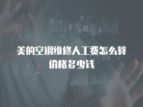 美的空調維修人工費怎么算價格多少錢