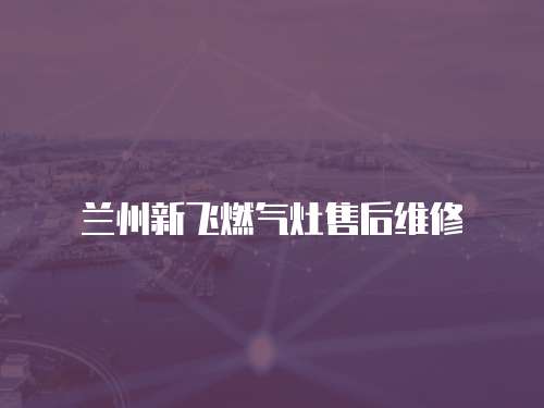 蘭州新飛燃氣灶售后維修