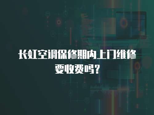 長(zhǎng)虹空調(diào)保修期內(nèi)上門維修要收費(fèi)嗎？