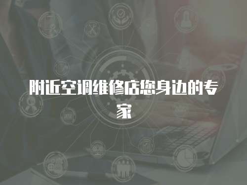 附近空調(diào)維修店您身邊的專家