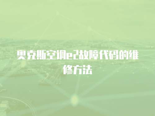 奧克斯空調e2故障代碼的維修方法