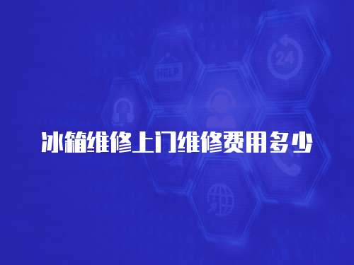 冰箱維修上門維修費用多少