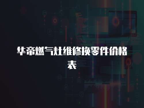 華帝燃氣灶維修換零件價格表