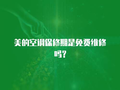美的空調保修期是免費維修嗎？