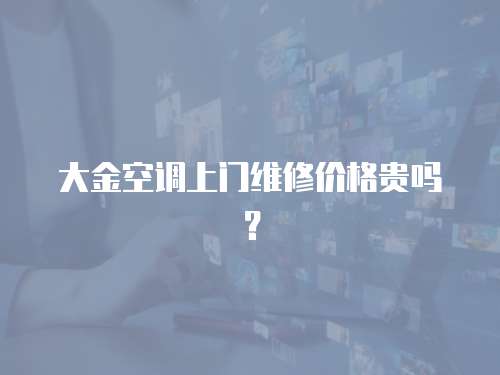 大金空調(diào)上門維修價(jià)格貴嗎？