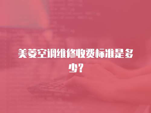 美菱空調維修收費標準是多少？