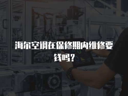 海爾空調(diào)在保修期內(nèi)維修要錢嗎？