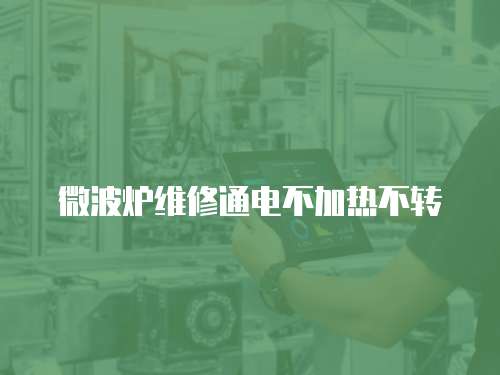 微波爐維修通電不加熱不轉(zhuǎn)
