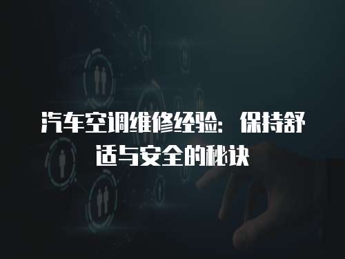汽車空調(diào)維修經(jīng)驗：保持舒適與安全的秘訣