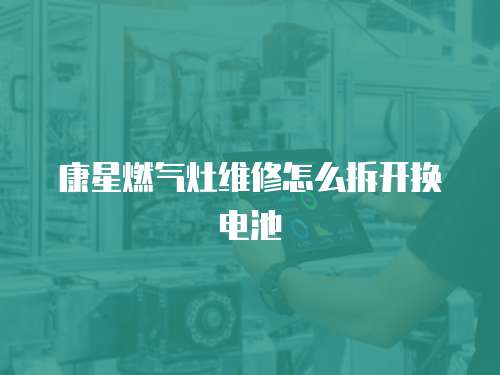 康星燃氣灶維修怎么拆開換電池