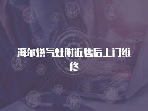 海爾燃氣灶附近售后上門維修