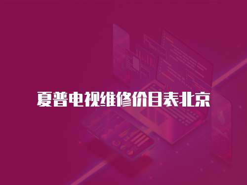 夏普電視維修價目表北京