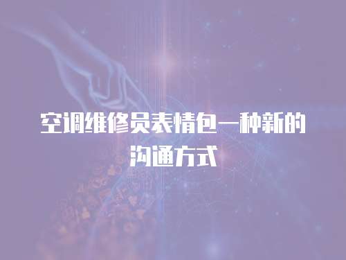  空調維修員表情包一種新的溝通方式