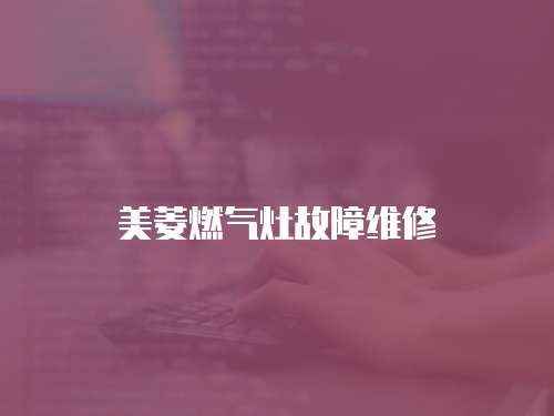 美菱燃?xì)庠罟收暇S修