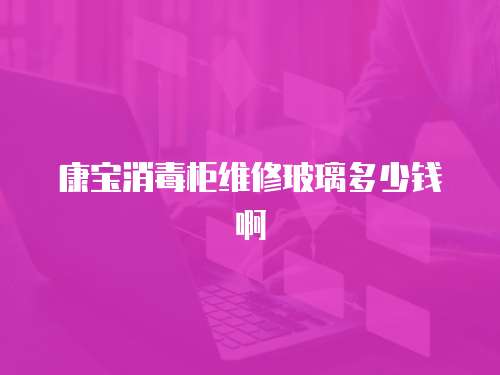 康寶消毒柜維修玻璃多少錢啊