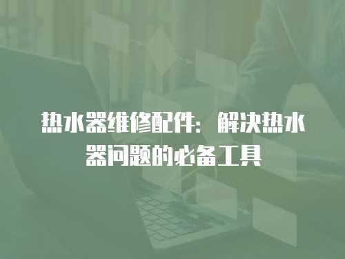 熱水器維修配件：解決熱水器問題的必備工具