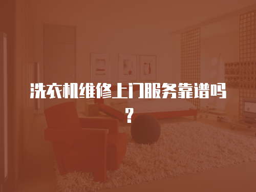 洗衣機維修上門服務靠譜嗎？