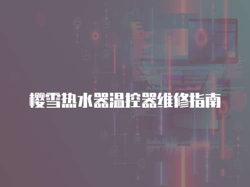 櫻雪熱水器溫控器維修指南