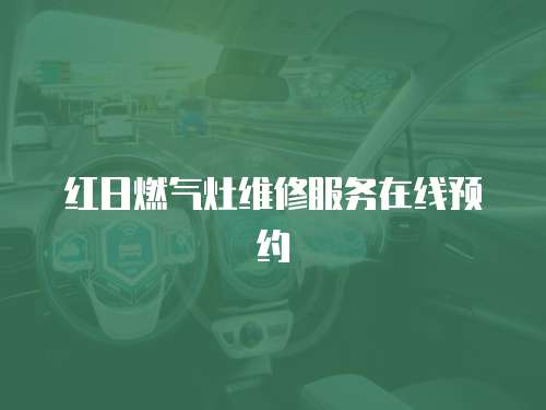 紅日燃氣灶維修服務(wù)在線預(yù)約