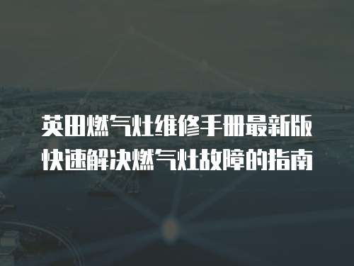 英田燃氣灶維修手冊最新版快速解決燃氣灶故障的指南
