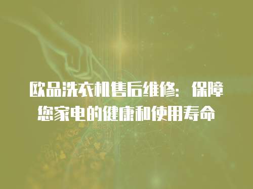 歐品洗衣機售后維修：保障您家電的健康和使用壽命