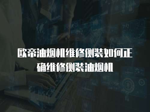 歐帝油煙機維修側裝如何正確維修側裝油煙機