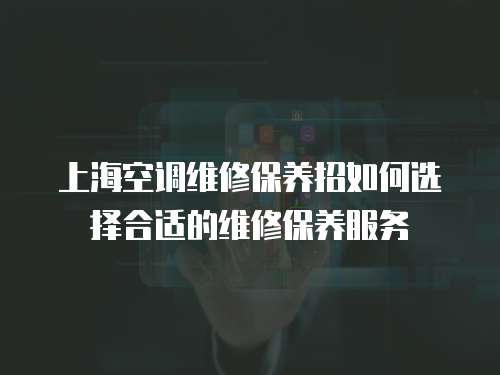 上?？照{維修保養招如何選擇合適的維修保養服務