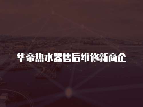 華帝熱水器售后維修新商企