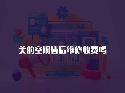美的空調售后維修收費嗎