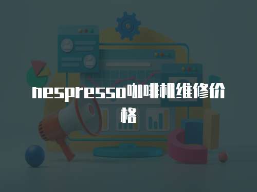 nespresso咖啡機維修價格