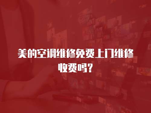 美的空調(diào)維修免費(fèi)上門維修收費(fèi)嗎？