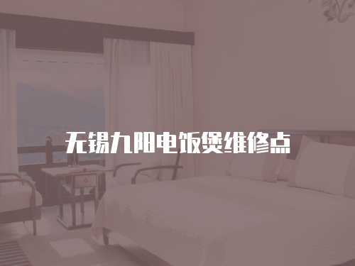 無錫九陽電飯煲維修點