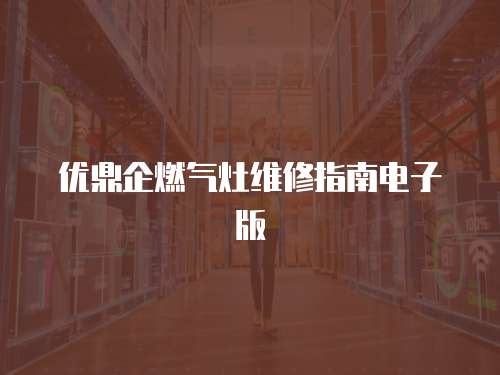 優鼎企燃氣灶維修指南電子版